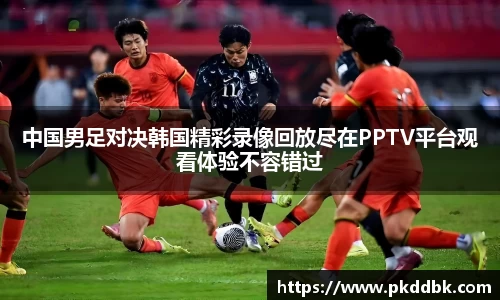 米兰中国男足对决韩国精彩录像回放尽在PPTV平台观看体验不容错过